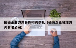 博硕企业咨询管理招聘信息（硕博企业管理咨询有限公司）