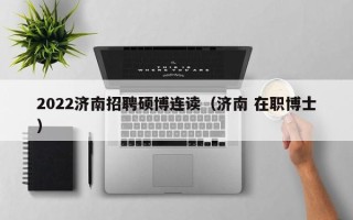 2022济南招聘硕博连读（济南 在职博士）
