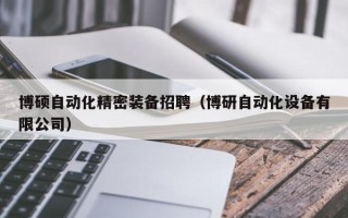 博硕自动化精密装备招聘（博研自动化设备有限公司）