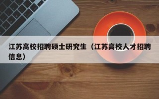 江苏高校招聘硕士研究生（江苏高校人才招聘信息）