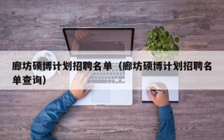 廊坊硕博计划招聘名单（廊坊硕博计划招聘名单查询）