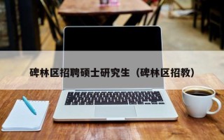 碑林区招聘硕士研究生（碑林区招教）