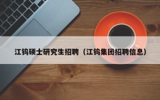 江钨硕士研究生招聘（江钨集团招聘信息）