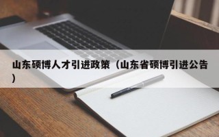 山东硕博人才引进政策（山东省硕博引进公告）