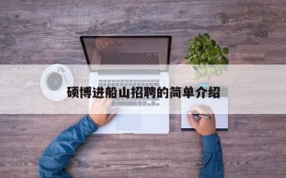 硕博进船山招聘的简单介绍