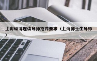 上海硕博连读导师招聘要求（上海博士生导师）