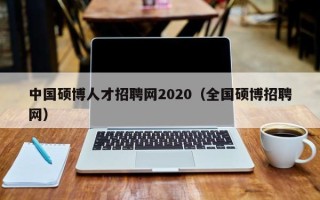 中国硕博人才招聘网2020（全国硕博招聘网）