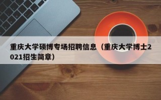 重庆大学硕博专场招聘信息（重庆大学博士2021招生简章）