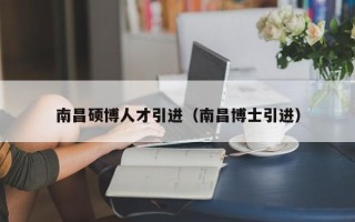 南昌硕博人才引进（南昌博士引进）
