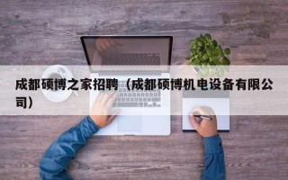 成都硕博之家招聘（成都硕博机电设备有限公司）