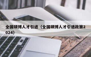 全国硕博人才引进（全国硕博人才引进政策2024）