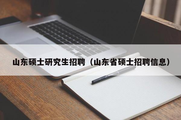山东硕士研究生招聘（山东省硕士招聘信息）-第1张图片-硕博招聘网